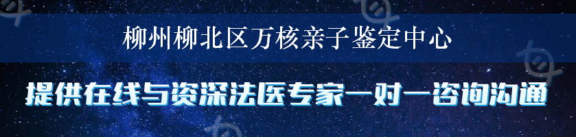 柳州柳北区万核亲子鉴定中心